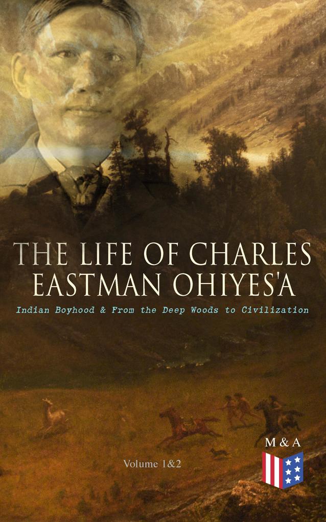 The Life of Charles Eastman OhiyeS‘a: Indian Boyhood & From the Deep Woods to Civilization (Volume 1&2)