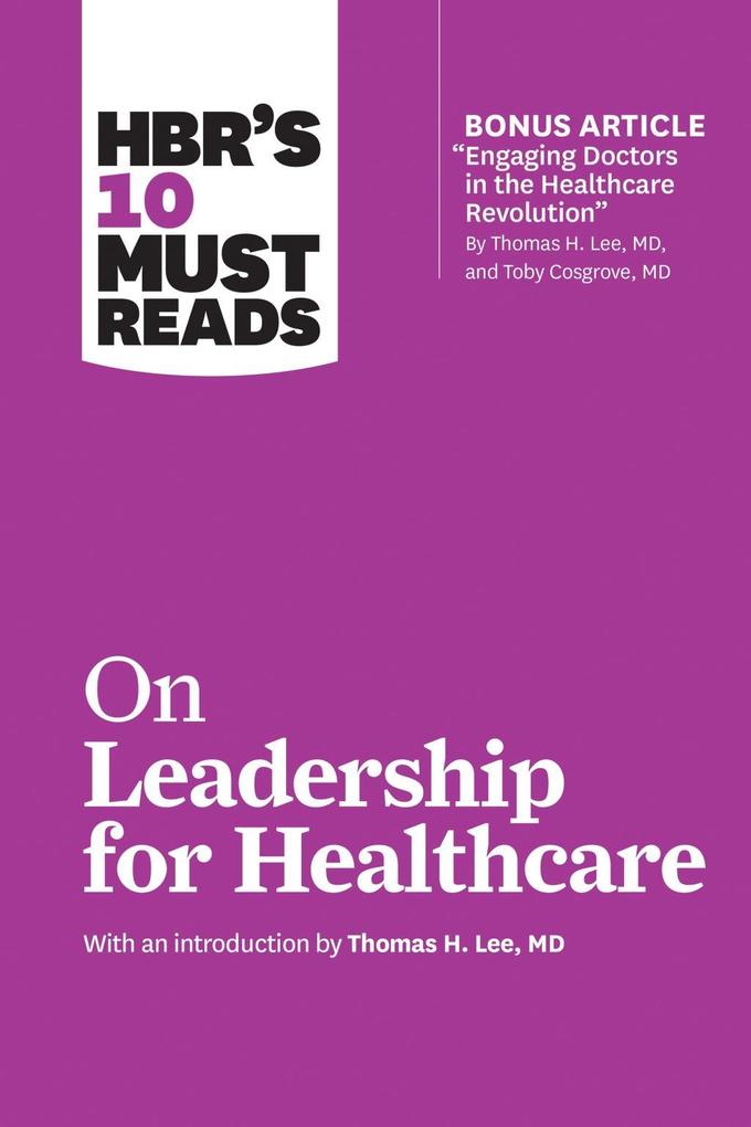 HBR‘s 10 Must Reads on Leadership for Healthcare (with bonus article by Thomas H. Lee MD and Toby Cosgrove MD)