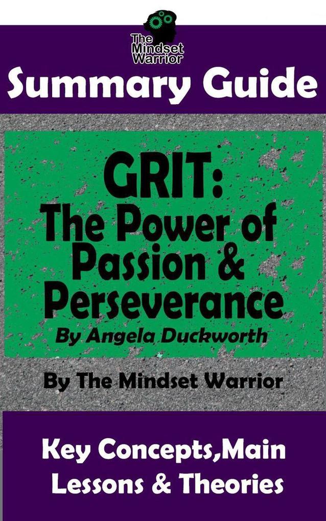 Summary Guide: Grit: The Power of Passion and Perseverance: by Angela Duckworth | The Mindset Warrior Summary Guide (( Talent & Expertise Skill Development Mental Toughness ))