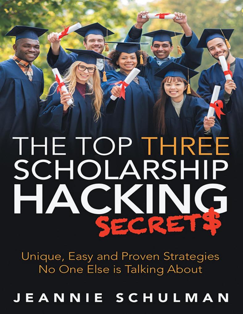 The Top Three Scholarship Hacking Secrets: Unique Easy and Proven Strategies No One Else Is Talking About
