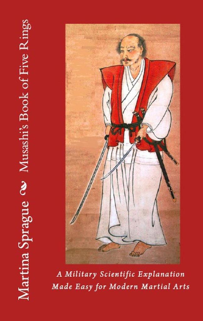Musashi‘s Book of Five Rings: A Military Scientific Explanation Made Easy for Modern Martial Arts