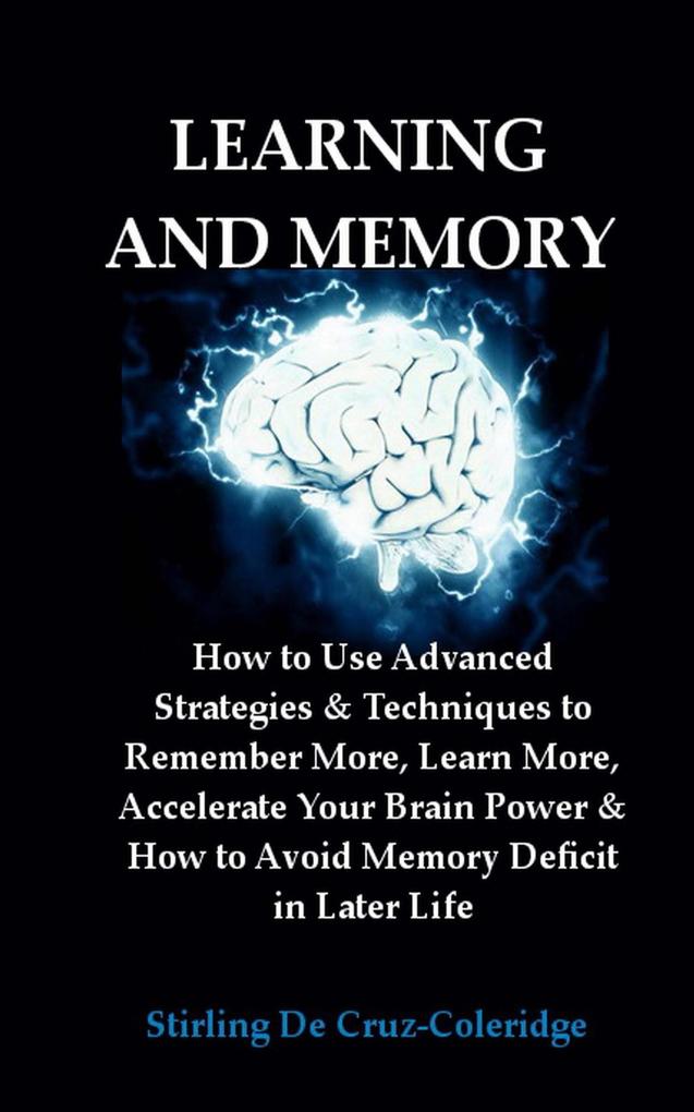 Learning and Memory: How to Use Advanced Strategies & Techniques to Remember More Learn More Accelerate Your Brain Power & How to Avoid Memory Deficit in Later Life.