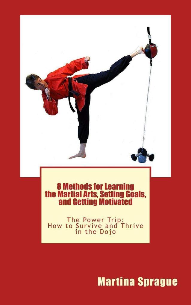 8 Methods for Learning the Martial Arts Setting Goals and Getting Motivated (The Power Trip: How to Survive and Thrive in the Dojo #3)