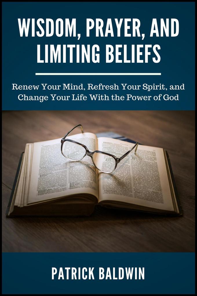 Wisdom Prayer and Limiting Beliefs: Renew Your Mind Refresh Your Spirit and Change Your Life With the Power of God