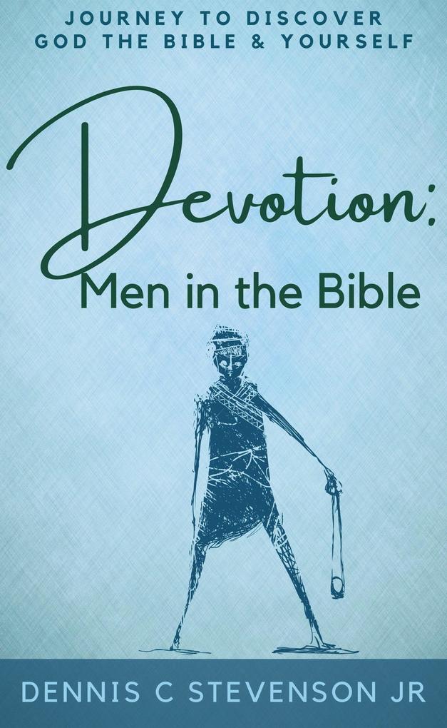 Devotion - Men in the Bible: Journey to Rediscover God the Bible and Yourself as a Man