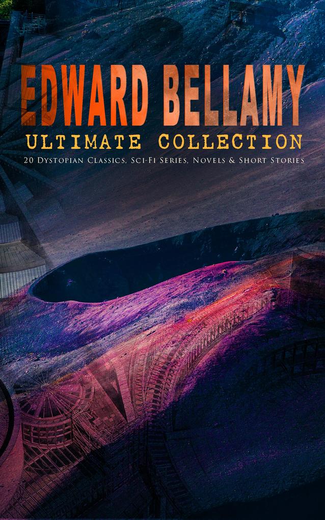 EDWARD BELLAMY Ultimate Collection: 20 Dystopian Classics Sci-Fi Series Novels & Short Stories