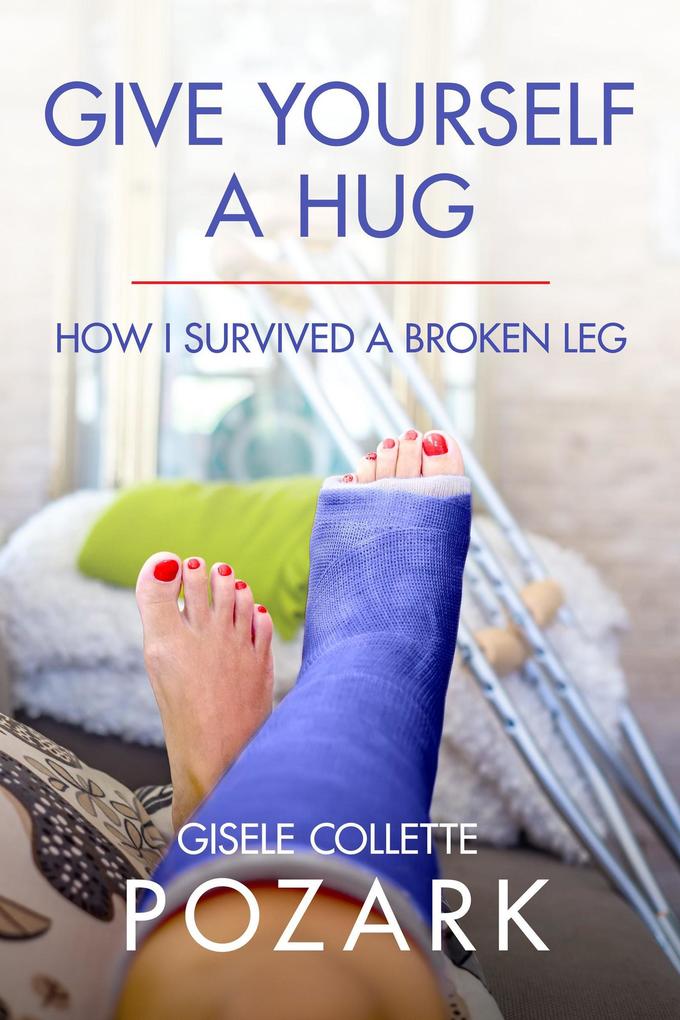 Give Yourself a Hug - How I Survived a Broken Leg