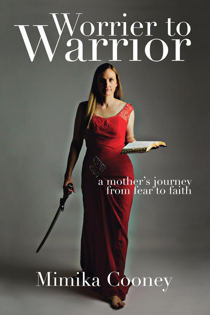 Worrier to Warrior: A Mother‘s Journey from Fear to Faith (Warrior Series)