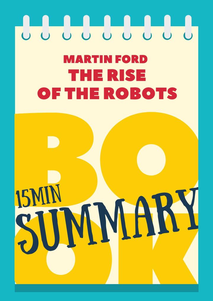 15 min Book Summary of Martin Ford‘s Book The Rise of the Robots (The 15‘ Book Summaries Series #5)