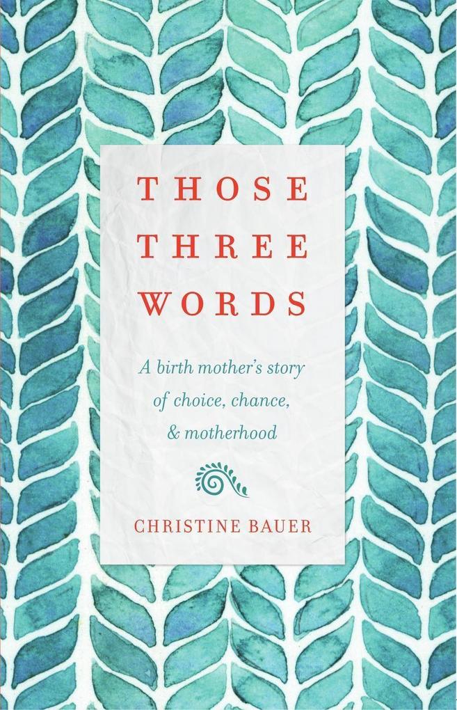 Those Three Words: A Birth Mother‘s Story of Choice Chance and Motherhood