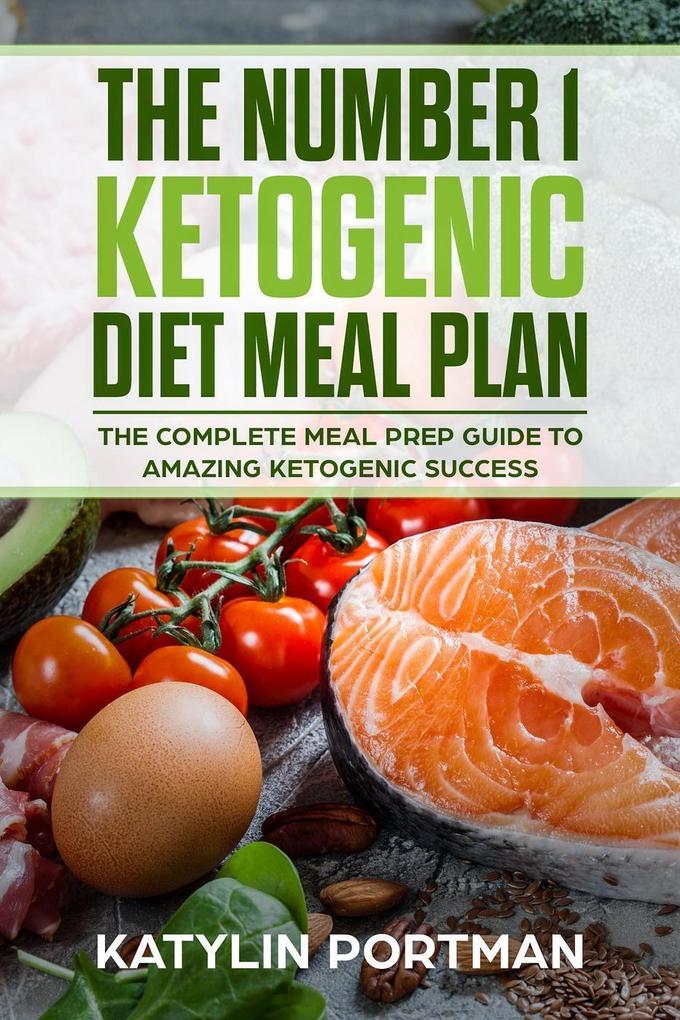 The Number 1 Ketogenic Diet Meal Plan : The Complete Meal Prep Guide To Amazing Ketogenic Success