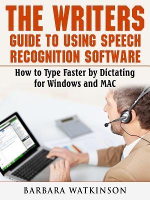 The Writers Guide to Using Speech Recognition Software How to Type Faster by Dictating for Windows and MAC