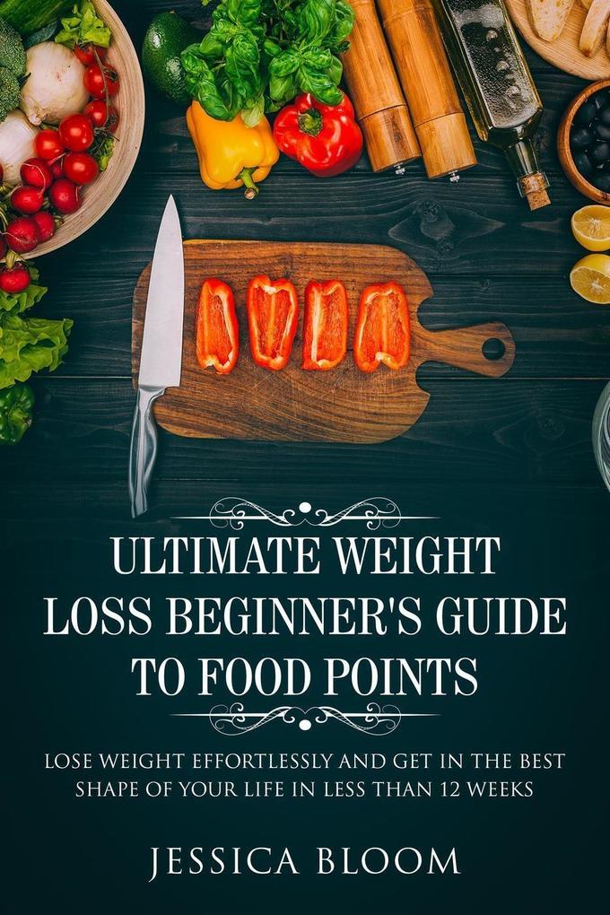 Ultimate Weight Loss Beginner‘s Guide To Food Points : Lose Weight Effortlessly and Get in The Best Shape Of Your Life Less Than 12 Weeks