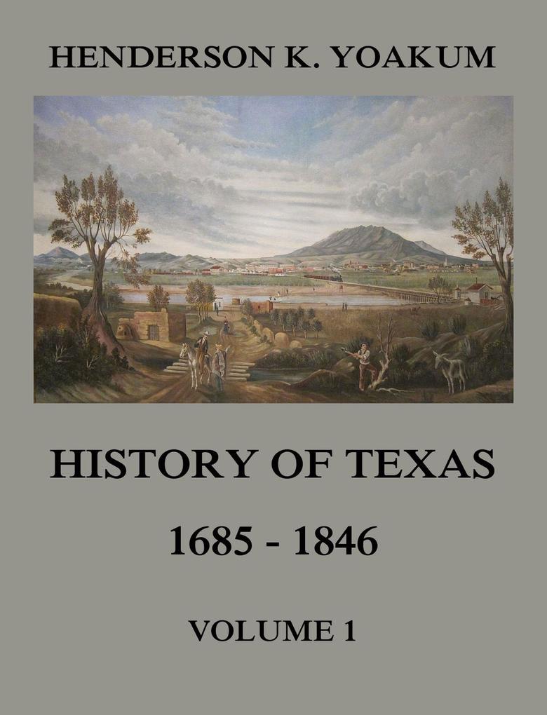 History of Texas 1685 - 1846 Volume 1
