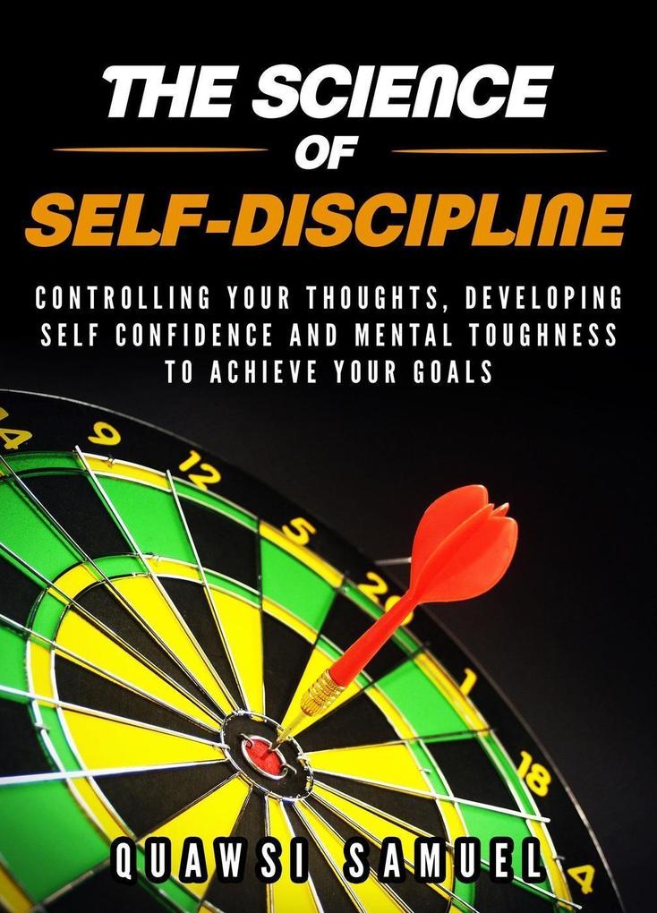The Science of Self-discipline:Control Your Thoughts Develop Self confidence and Mental Toughness to Achieve Your Goals