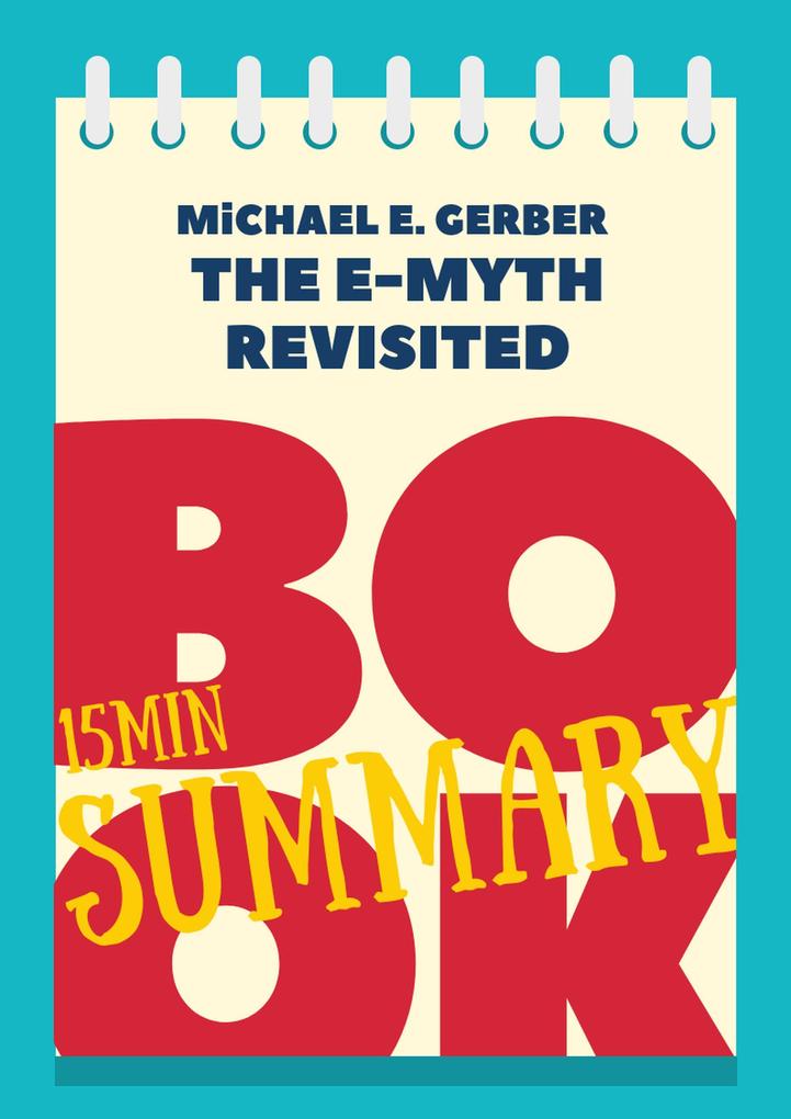 15 min Book Summary of Michael E. Gerber ‘s Book The E-myth Revisited (The 15‘ Book Summaries Series #4)