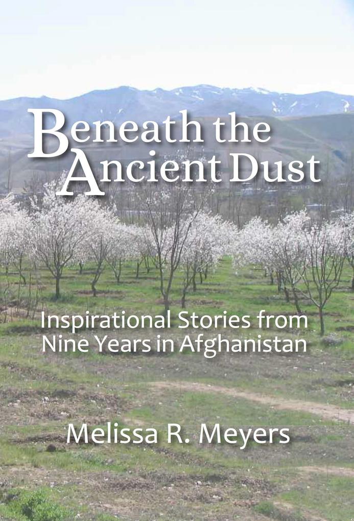 Beneath the Ancient Dust: Inspirational Stories From Nine Years in Afghanistan