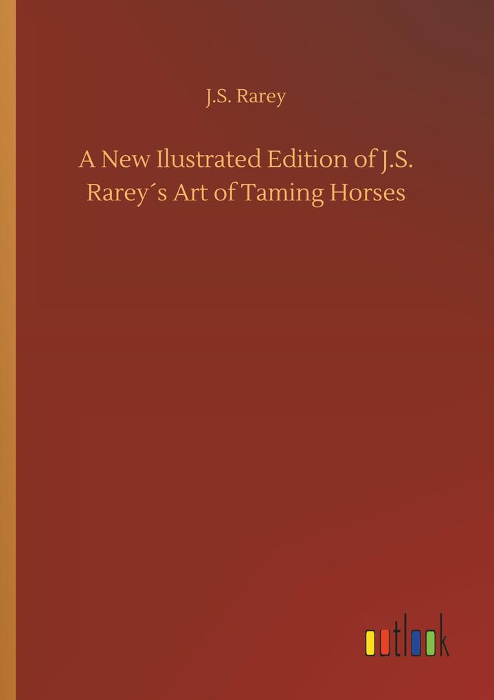 A New Ilustrated Edition of J.S. Rareys Art of Taming Horses