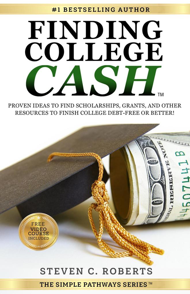 Finding College Cash: Proven Ideas to Find Scholarships Grants and Other Resources to Finish College Debt-Free or Better! (The Simple Pathways Series)