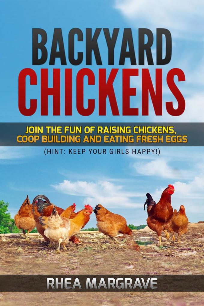Backyard Chickens: Join the Fun of Raising Chickens Coop Building and Eating Fresh Eggs (Hint: Keep Your Girls Happy!
