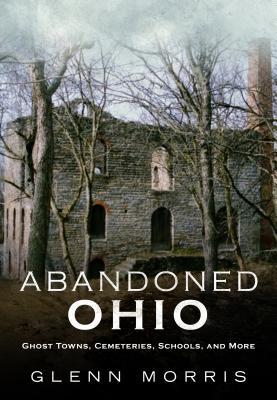 Abandoned Ohio: Ghost Towns Cemeteries Schools and More