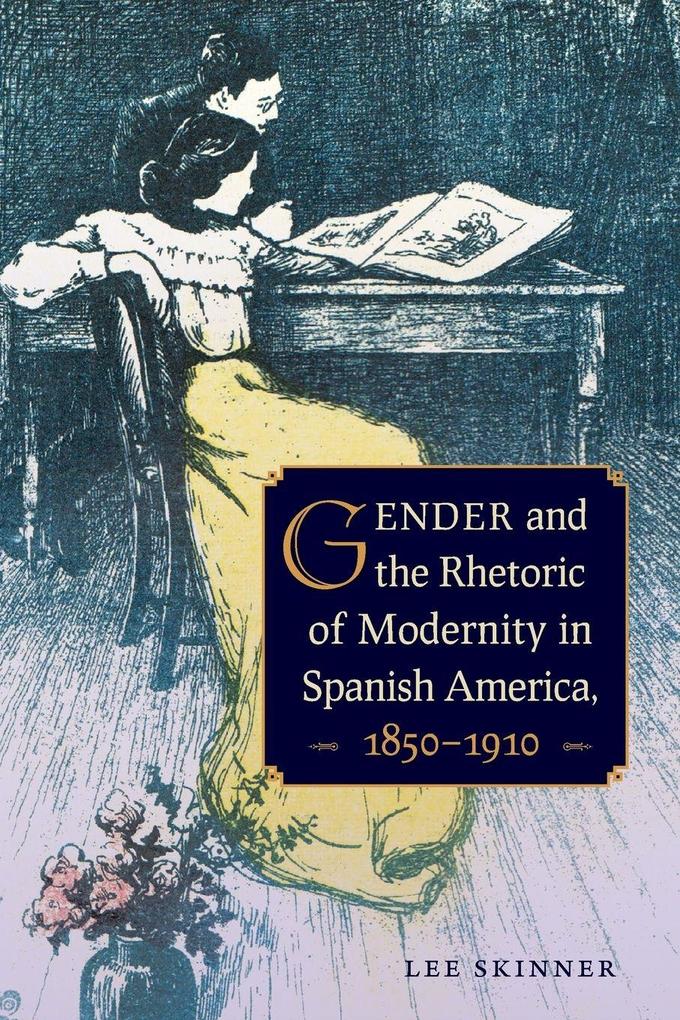 Gender and the Rhetoric of Modernity in Spanish America 1850-1910