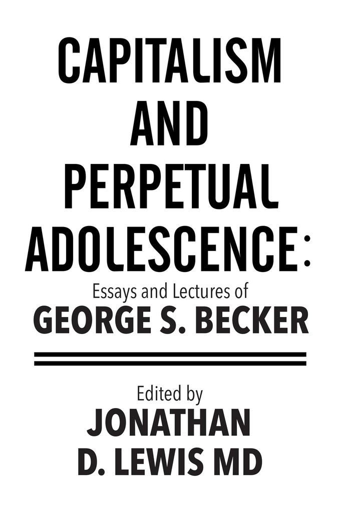 Capitalism and Perpetual Adolescence: Essays and Lectures of George S. Becker