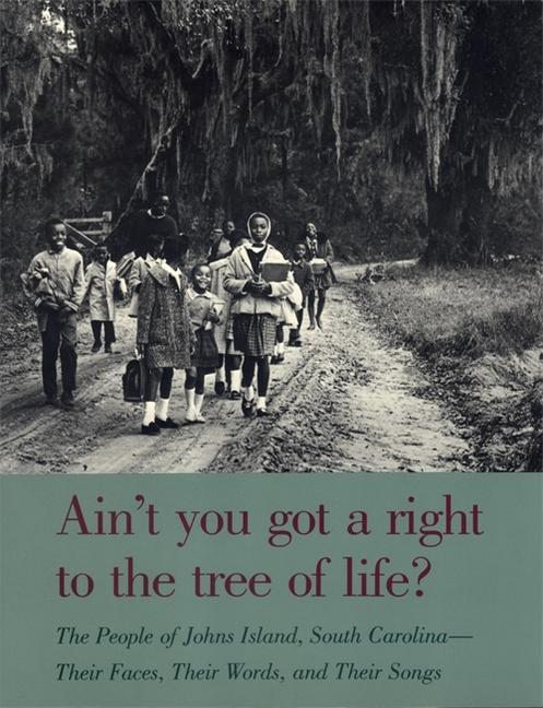 Ain‘t You Got a Right to the Tree of Life?: The People of Johns Island South Carolina--Their Faces Their Words and Their Songs