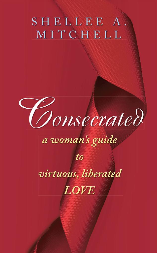 Consecrated a Woman‘s Guide to Virtuous Liberated Love