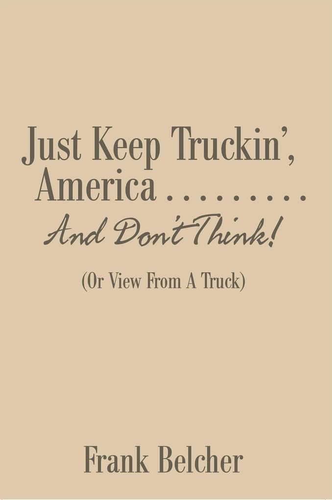 Just Keep Truckin‘ America . . . . . . . . . and Don‘T Think!