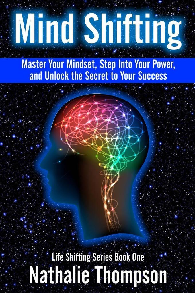 Mind Shifting: Master Your Mindset Step Into Your Power and Unlock the Secret to Your Success (Life Shifting #1)