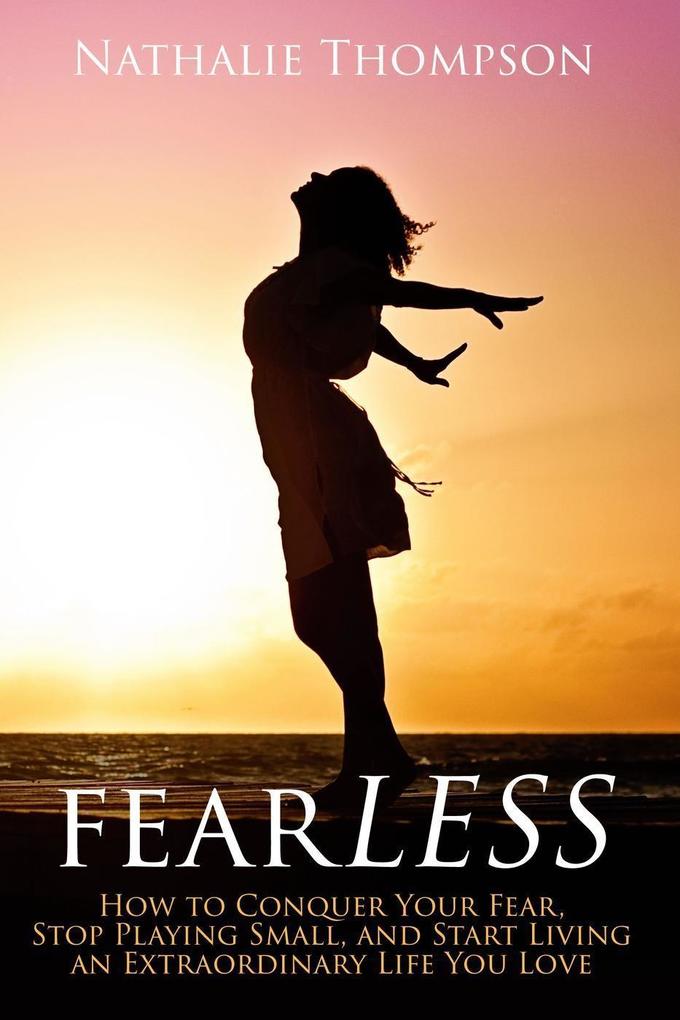 FearLESS: How to Conquer Your Fear Stop Playing Small and Start Living an Extraordinary Life You Love