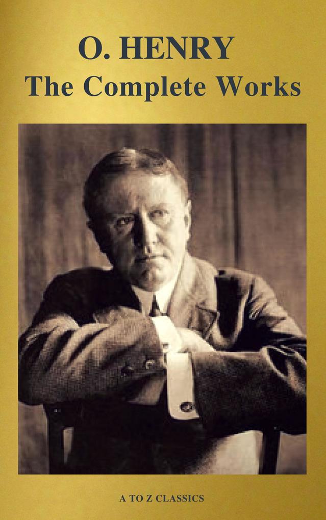 The Complete Works of O. Henry: Short Stories Poems and Letters (illustrated Annotated and Active TOC) (A to Z Classics)