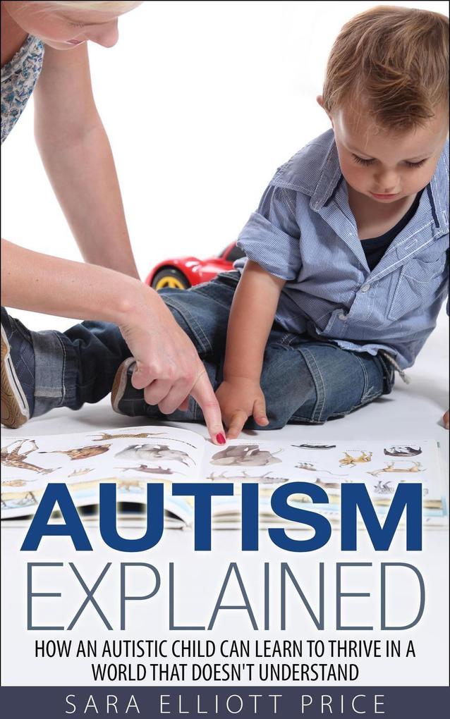 Autism Explained: How an Autistic Child Can Learn to Thrive in a World That Doesn‘t Understand