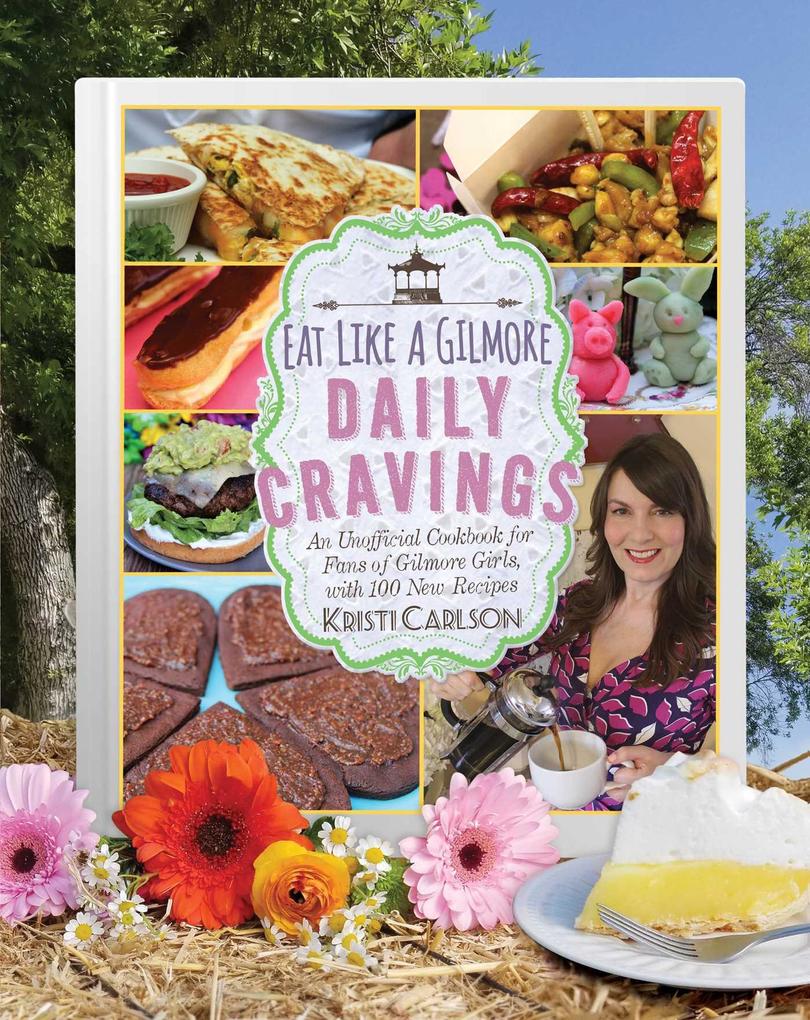 Eat Like a Gilmore: Daily Cravings: An Unofficial Cookbook for Fans of Gilmore Girls with 100 New Recipes