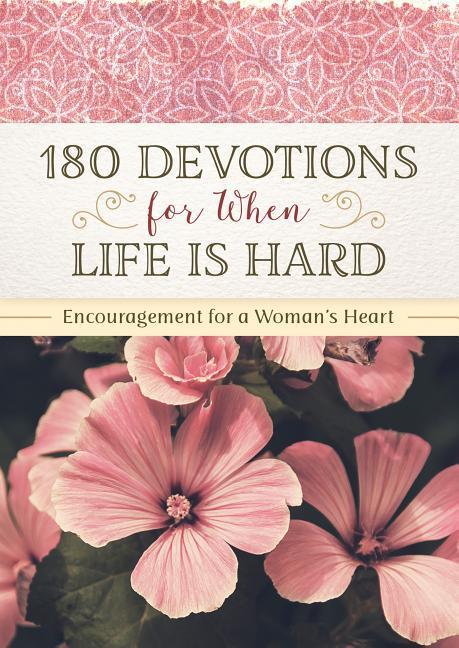 180 Devotions for When Life Is Hard: Encouragement for a Woman‘s Heart