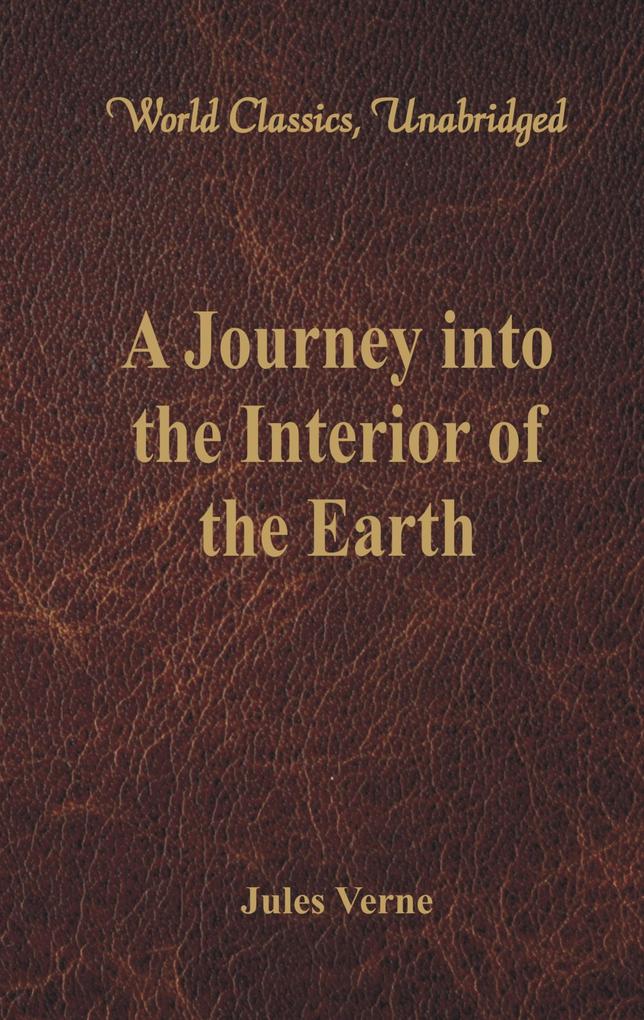 A Journey into the Interior of the Earth (World Classics Unabridged)