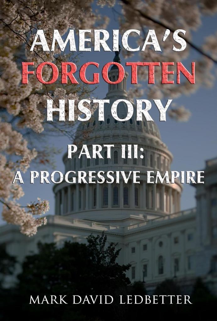 America‘s Forgotten History: Part Three: A Progressive Empire (America‘s Forgotten History #3)