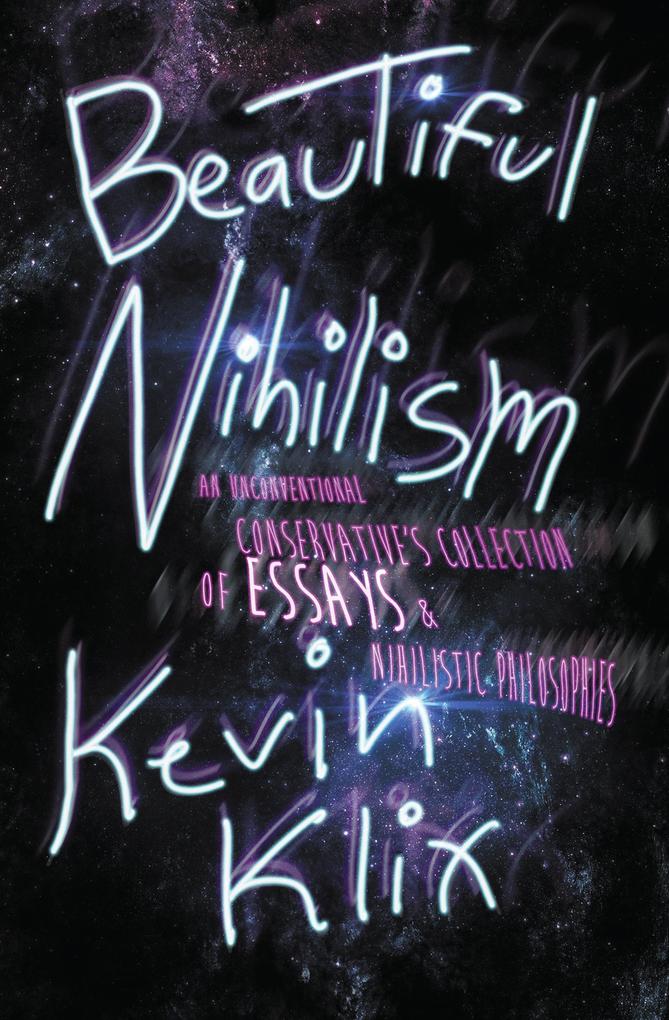 Beautiful Nihilism: An Unconventional Conservative‘s Collection of Essays & Nihilistic Philosophies
