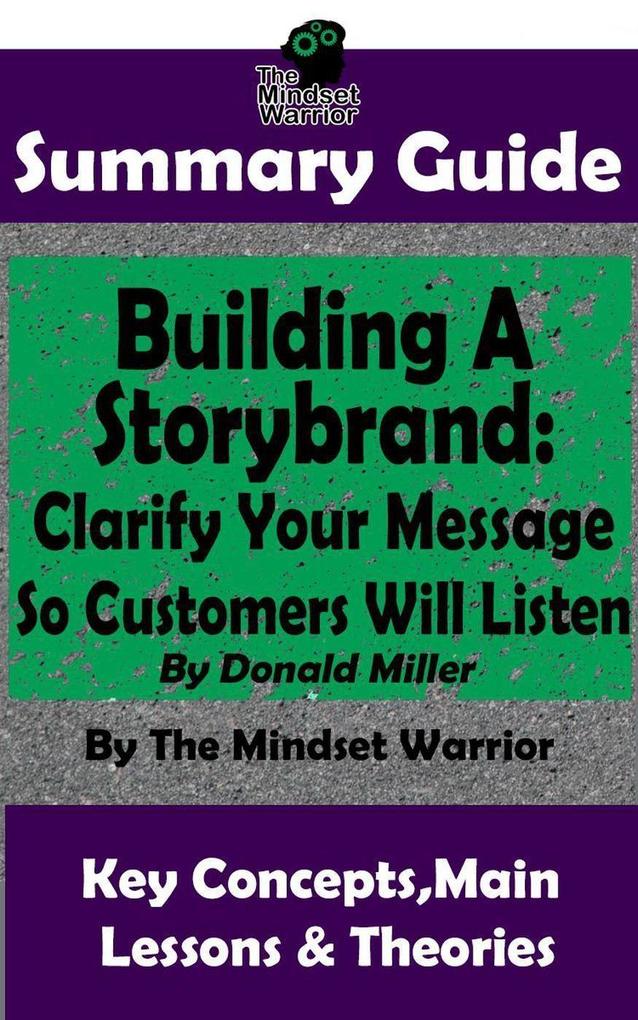 Summary Guide: Building a StoryBrand: Clarify Your Message So Customers Will Listen: By Donald Miller | The Mindset Warrior Summary Guide (( Persuasion Marketing Copywriting Storytelling Branding Identity ))