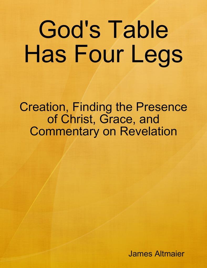 God‘s Table Has Four Legs - Creation Finding the Presence of Christ Grace and Commentary On Revelation