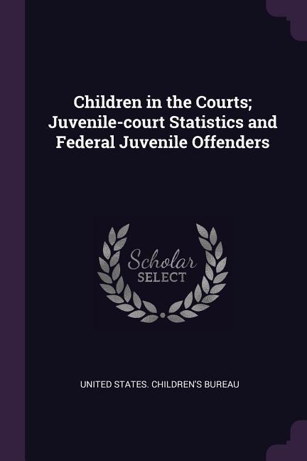 Children in the Courts; Juvenile-court Statistics and Federal Juvenile Offenders