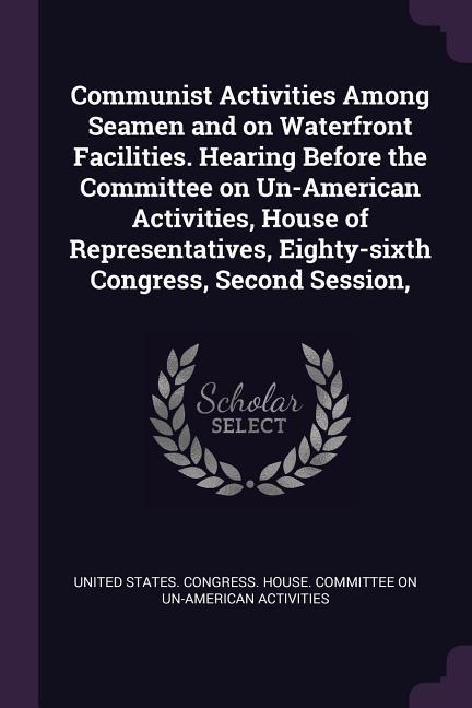 Communist Activities Among Seamen and on Waterfront Facilities. Hearing Before the Committee on Un-American Activities House of Representatives Eighty-sixth Congress Second Session