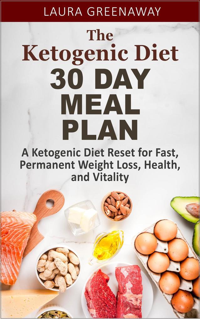 The Ketogenic Diet 30 Day Meal Plan: A Ketogenic Diet Reset for Fast Permanent Weight Loss Health and Vitality