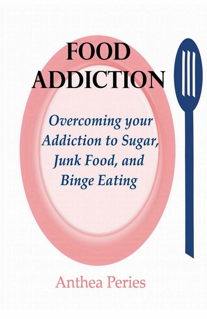 Food Addiction: Overcoming your Addiction to Sugar Junk Food and Binge Eating (Eating Disorders)