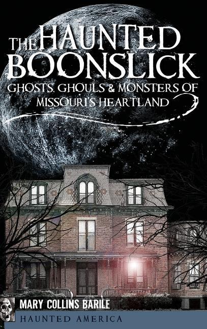 The Haunted Boonslick: Ghosts Ghouls & Monsters of Missouri‘s Heartland