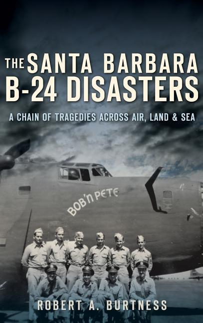The Santa Barbara B-24 Disasters: A Chain of Tragedies Across Air Land & Sea