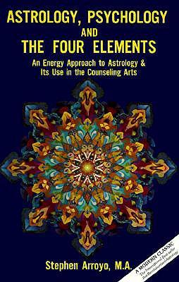 Astrology Psychology and the Four Elements: An Energy Approach to Astrology and Its Use in the Counceling Arts