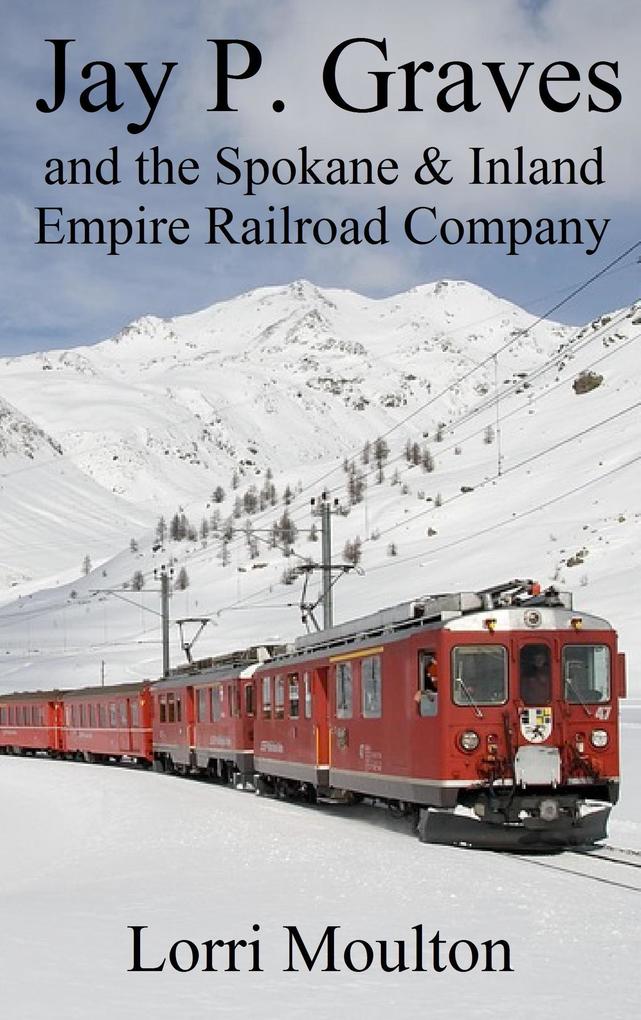Jay P. Graves and the Spokane & Inland Empire Railroad Company (Non-Fiction #3)