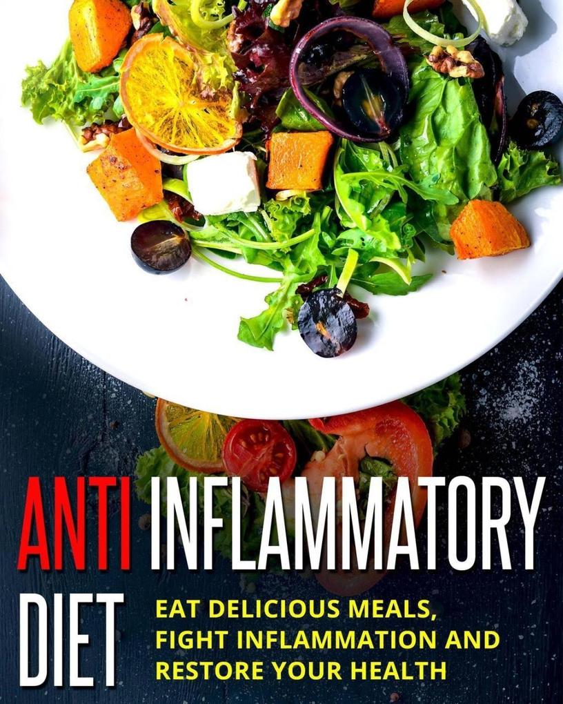 Anti Inflammatory Diet - Eat Delicious Meals Fight Inflammation And Restore Your Health